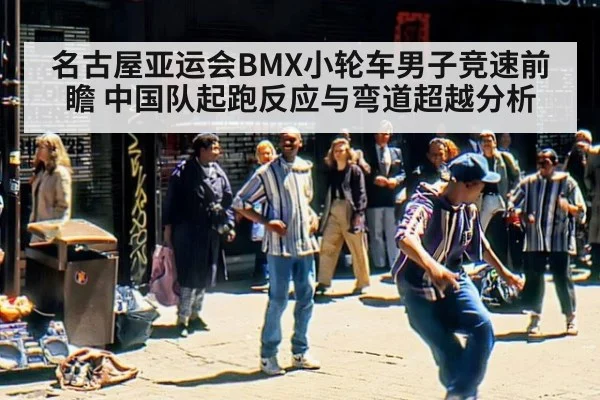 名古屋亚运会BMX小轮车男子竞速前瞻 中国队起跑反应与弯道超越分析