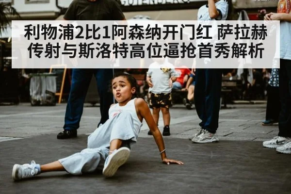 利物浦2比1阿森纳开门红 萨拉赫传射与斯洛特高位逼抢首秀解析
