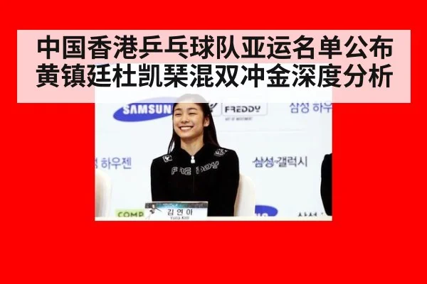 中国香港乒乓球队亚运名单公布 黄镇廷杜凯琹混双冲金深度分析