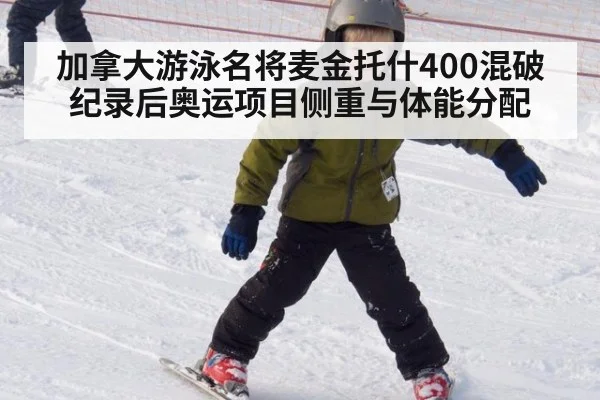 加拿大游泳名将麦金托什400混破纪录后奥运项目侧重与体能分配