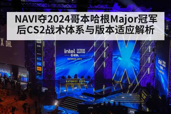 NAVI夺2024哥本哈根Major冠军后CS2战术体系与版本适应解析