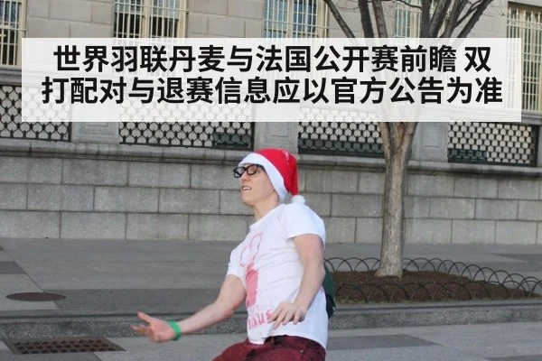 世界羽联丹麦与法国公开赛前瞻 双打配对与退赛信息应以官方公告为准
